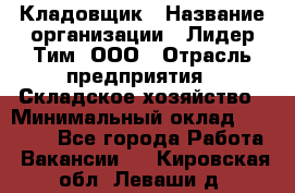 Кладовщик › Название организации ­ Лидер Тим, ООО › Отрасль предприятия ­ Складское хозяйство › Минимальный оклад ­ 15 000 - Все города Работа » Вакансии   . Кировская обл.,Леваши д.